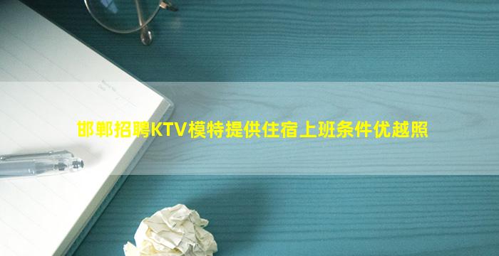 邯郸招聘KTV模特提供住宿上班条件优越照